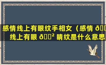 感情线上有眼纹手相女（感情 🐟 线上有眼 🌲 睛纹是什么意思）